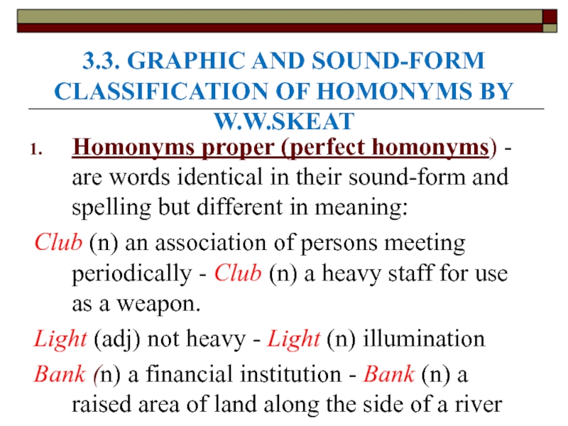 3.3. GRAPHIC AND SOUND-FORM CLASSIFICATION OF HOMONYMS BY W.W.SKEAT Homonyms proper (perfect homonyms) - are words identical