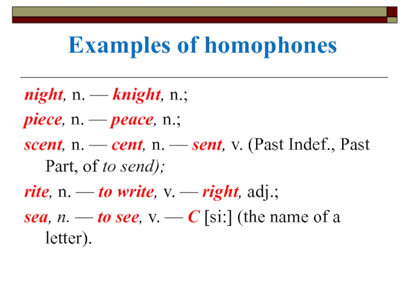 Examples of homophones night, n. — knight, n.;  piece, n. — peace, n.;  scent, n.