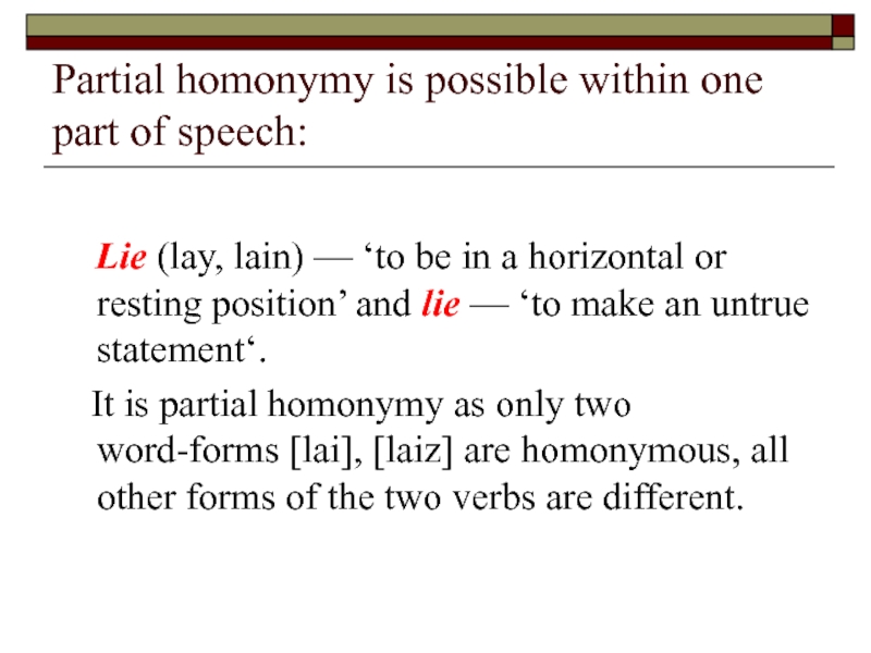 Partial homonymy is possible within one part of speech: 	 	Lie (lay, lain) — ‘to be in