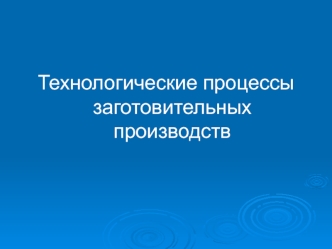 Технологические процессы заготовительных производств