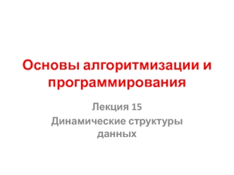 Основы алгоритмизации и программирования. Лекция 15. Динамические структуры данных