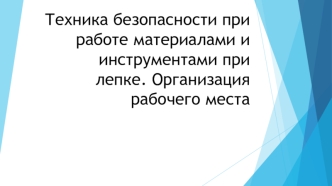 Техника безопасности при работе материалами и инструментами при лепке. Организация рабочего места