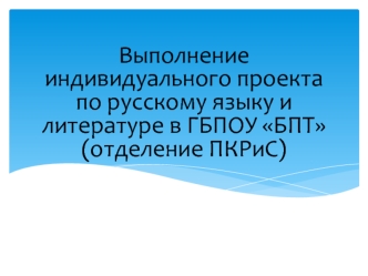 Выполнение индивидуального проекта по русскому языку и литературе в ГБПОУ БПТ (отделение ПКРиС)