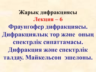 Фраунгофер дифракциясы. Дифракциялық тор және оның спектрлік сипаттамасы. Дифракция және спектрлік талдау. Майкельсон эшелоны