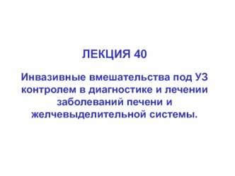 Инвазивные вмешательства под УЗ контролем в диагностике и лечении заболеваний печени и желчевыделительной системы. (Лекция 40)