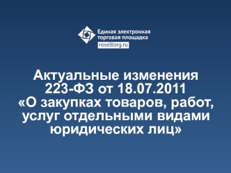 Актуальные изменения 223-ФЗ от 18.07.2011 О закупках товаров, работ, услуг отдельными видами юридических лиц