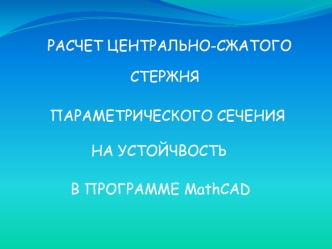 Расчет центрально-сжатого стержня параметрического сеченияр на устойчвость в прогамме Mathcad