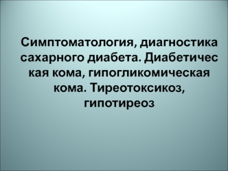 Симптоматология, диагностика сахарного диабета. Диабетичес­кая кома, гипогликомическая кома. Тиреотоксикоз, гипотиреоз