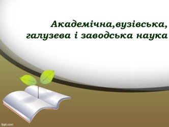 Академічна, вузівська, галузева і заводська наука