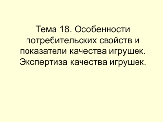 Особенности потребительских свойств и показатели качества игрушек. Экспертиза качества игрушек