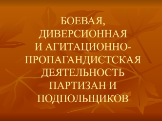 Боевая, диверсионная и агитационно-пропагандистская деятельность партизан и подпольщиков