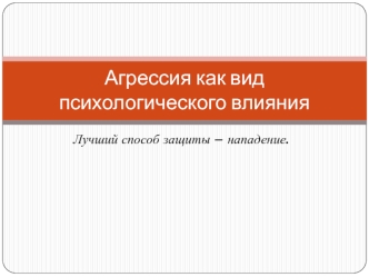 Агрессия как вид психологического влияния. Лучший способ защиты – нападение