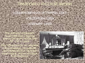 Трилогия о русской жизни Обыкновенная история (1847 г.), (Обломов 1859 г.), Обрыв 1869 г.)