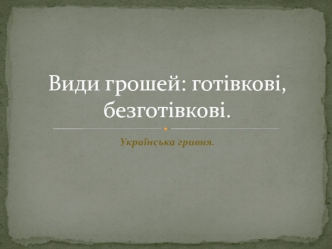 Види грошей. Готівкові, безготівкові. Українська гривня