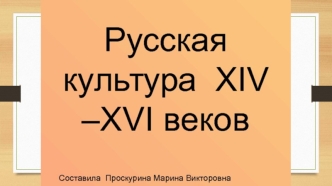 Русская культура XIV - XVI веков