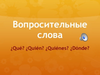 Вопросительные слова ¿Qué? ¿Quién? ¿Quiénes? ¿Dónde?