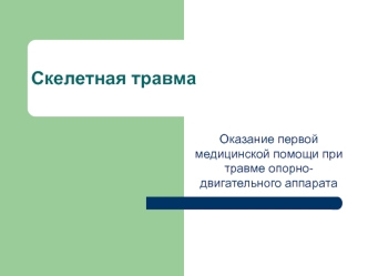 Скелетная травма. Оказание первой медицинской помощи при травме опорно- двигательного аппарата