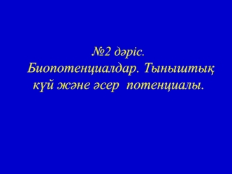 Биопотенциалдар. Тыныштық күй және әсер потенциалы