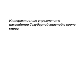 Интерактивные упражнения в нахождении безударной гласной в корне слова