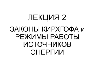 Законы Кирхгофа и режимы работы источников энергии. (Лекция 2)