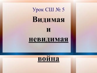 Урок № 5 - видимая и невидимая война