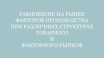 Равновесие на рынке факторов производства при различных структурах товарного и факторного рынков