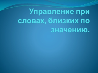 Управление при словах, близких по значению