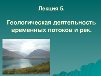 Геологическая деятельность временных потоков и рек. (Лекция 5)