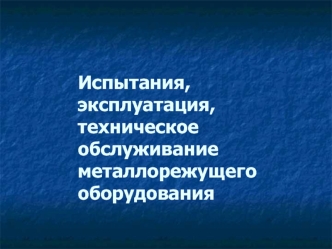 Испытания, эксплуатация, техническое обслуживание металлорежущего оборудования