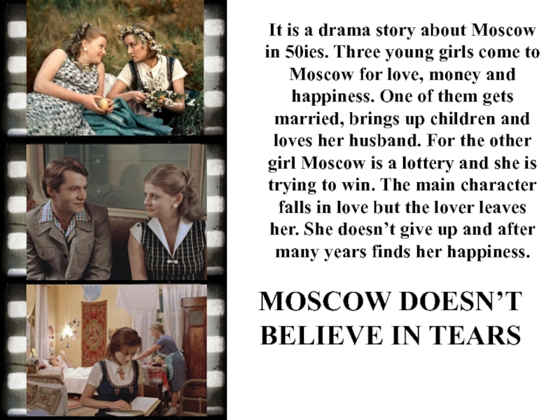 It is a drama story about Moscow in 50ies. Three young girls