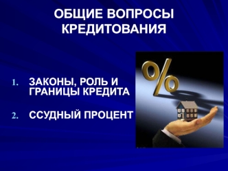 Общие вопросы кредитования. Законы, роль и границы кредита. Ссудный процент