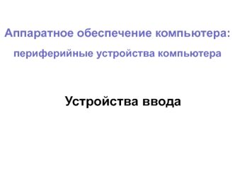 Аппаратное обеспечение компьютера: периферийные устройства компьютера. Устройства ввода