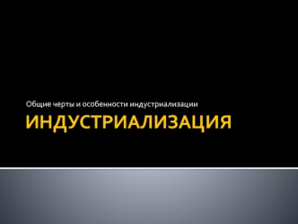 Индустриализация. Общие черты и особенности индустриализации