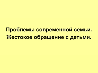 Проблемы современной семьи. Жестокое обращение с детьми