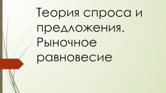 Теория спроса и предложения. Рыночное равновесие