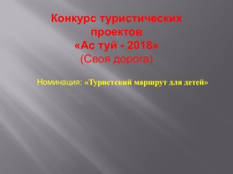 Конкурс туристических проектов Ас-туй - 2018 (Своя дорога). Номинация: Туристский маршрут для детей