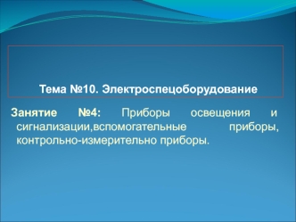 Тема №10. Электроспецоборудование. Приборы освещения сигнализации, вспомогательные приборы, контрольно-измерительно приборы