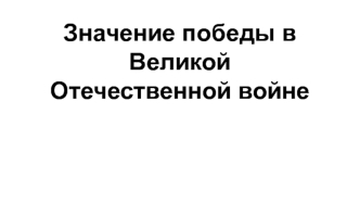 Значение победы в Великой Отечественной войне