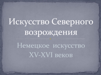 Искусство Северного возрождения. Немецкое искусство XV-XVI веков