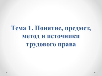 Понятие, предмет, метод и источники трудового права