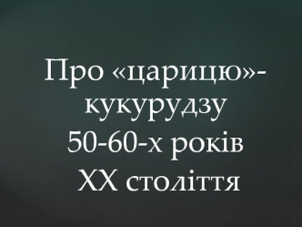 Про царицю кукурудзу 50-60-х років ХХ століття