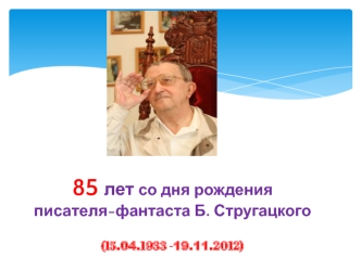 85 лет со дня рождения писателя-фантаста Б. Стругацкого (15.04.1933 - 19.11.2012)