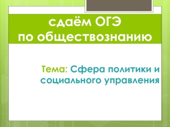 ОГЭ по обществознанию. Тема: Сфера политики и социального управления