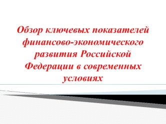 Обзор ключевых показателей финансово-экономического развития Российской Федерации в современных условиях