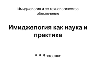 Имиджелогия и ее технологическое обеспечение/ Имиджелогия как наука и практика