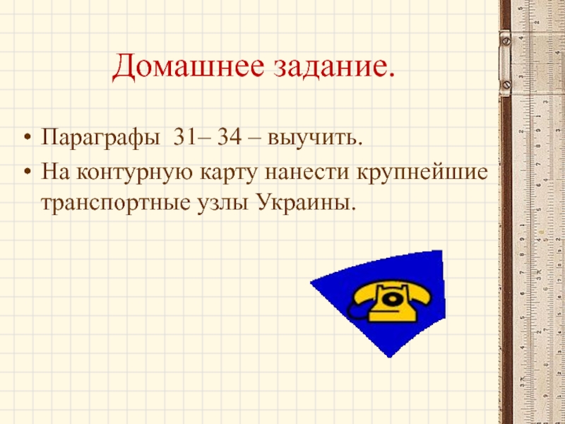 Домашнее задание. Параграфы 31– 34 – выучить. На контурную карту нанести крупнейшие транспортные узлы Украины.