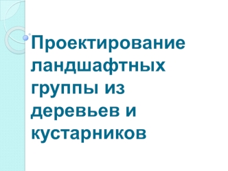 Проектирование ландшафтных группы из деревьев и кустарников