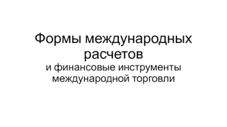 Формы международных расчетов и финансовые инструменты международной торговли