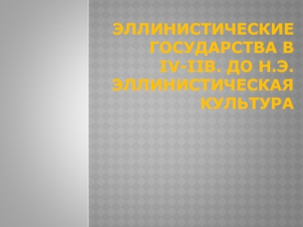 Эллинистические государства в IV-IIв. до н.э. Эллинистическая культура