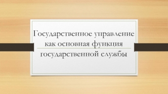 Государственное управление, как основная функция государственной службы